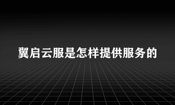 翼启云服是怎样提供服务的