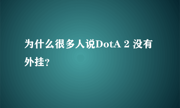 为什么很多人说DotA 2 没有外挂？