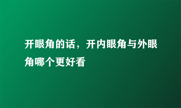 开眼角的话，开内眼角与外眼角哪个更好看