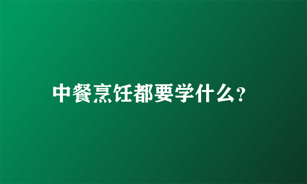 中餐烹饪都要学什么？