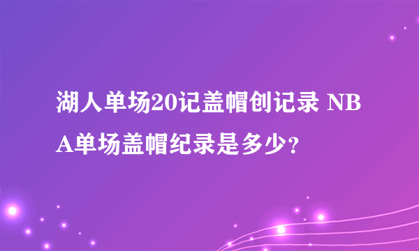 湖人单场20记盖帽创记录 NBA单场盖帽纪录是多少？