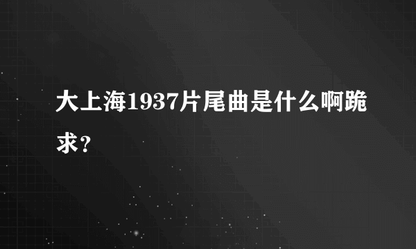 大上海1937片尾曲是什么啊跪求？