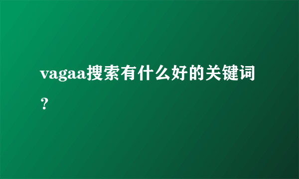 vagaa搜索有什么好的关键词？