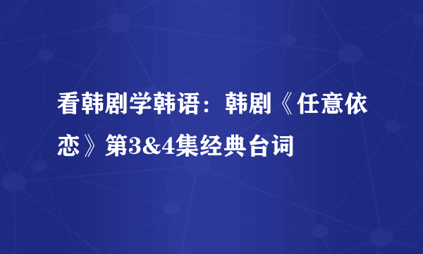 看韩剧学韩语：韩剧《任意依恋》第3&4集经典台词