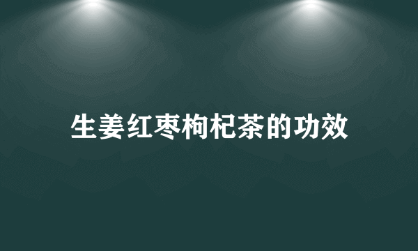 生姜红枣枸杞茶的功效