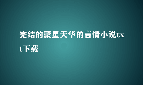 完结的聚星天华的言情小说txt下载