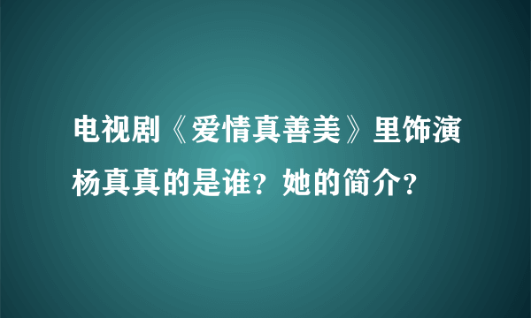 电视剧《爱情真善美》里饰演杨真真的是谁？她的简介？