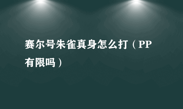 赛尔号朱雀真身怎么打（PP有限吗）