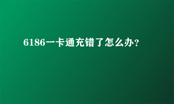 6186一卡通充错了怎么办？