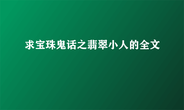 求宝珠鬼话之翡翠小人的全文