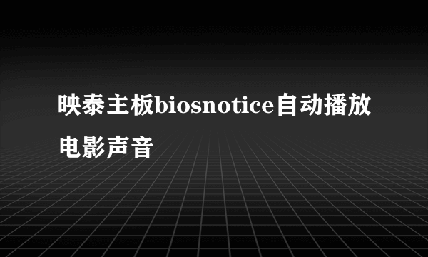 映泰主板biosnotice自动播放电影声音