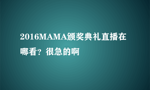 2016MAMA颁奖典礼直播在哪看？很急的啊