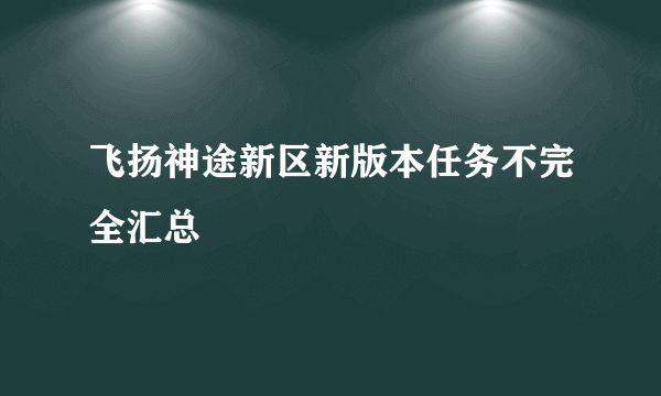 飞扬神途新区新版本任务不完全汇总