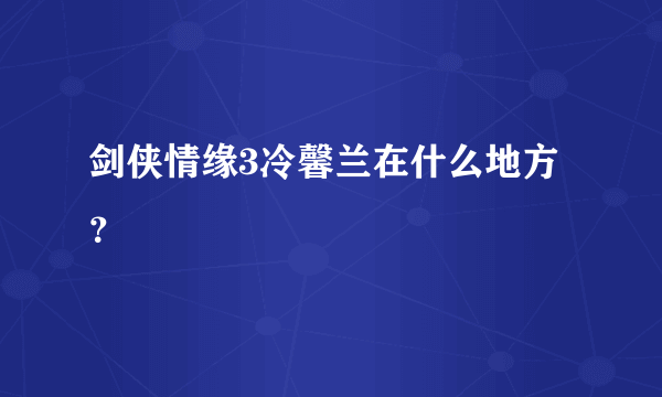 剑侠情缘3冷馨兰在什么地方？