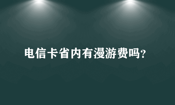 电信卡省内有漫游费吗？