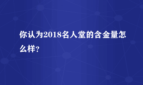 你认为2018名人堂的含金量怎么样？