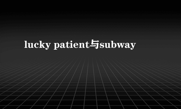 lucky patient与subway