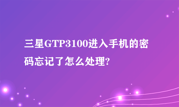 三星GTP3100进入手机的密码忘记了怎么处理?