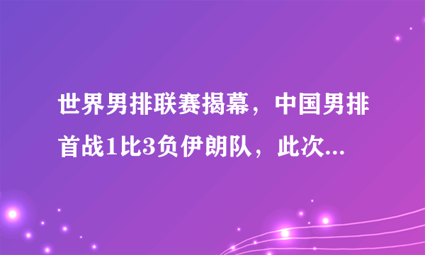 世界男排联赛揭幕，中国男排首战1比3负伊朗队，此次比赛为何会失利？