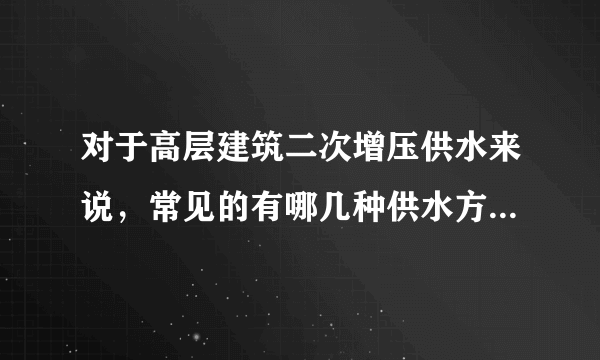 对于高层建筑二次增压供水来说，常见的有哪几种供水方式，求解~~