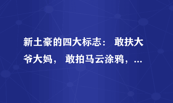 新土豪的四大标志： 敢扶大爷大妈， 敢拍马云涂鸦， 敢吃新疆切糕， 敢点青岛大虾。