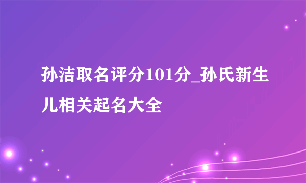 孙洁取名评分101分_孙氏新生儿相关起名大全