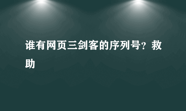 谁有网页三剑客的序列号？救助