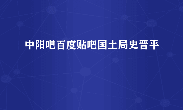 中阳吧百度贴吧国土局史晋平