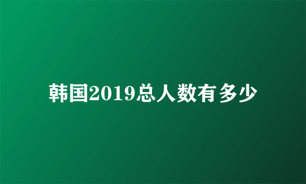 韩国2019总人数有多少