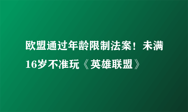 欧盟通过年龄限制法案！未满16岁不准玩《英雄联盟》