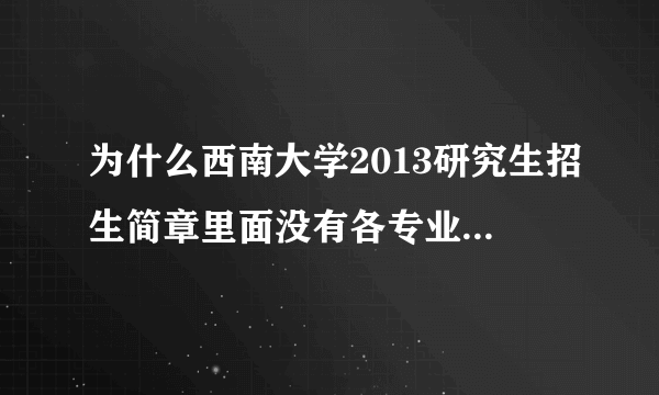 为什么西南大学2013研究生招生简章里面没有各专业的招生人数呢