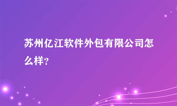 苏州亿江软件外包有限公司怎么样？