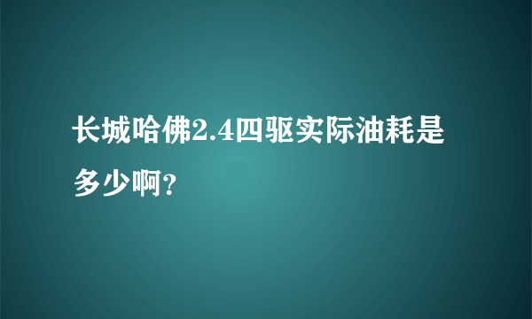 长城哈佛2.4四驱实际油耗是多少啊？