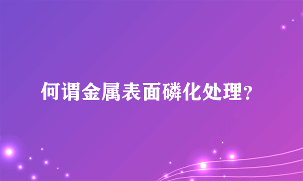 何谓金属表面磷化处理？