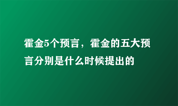 霍金5个预言，霍金的五大预言分别是什么时候提出的