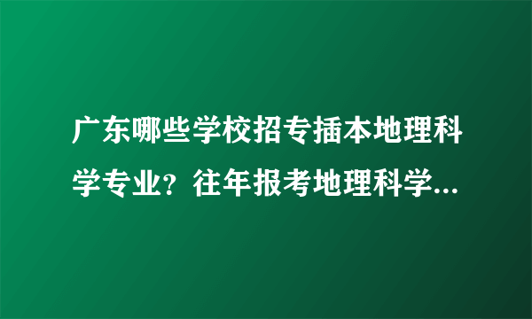 广东哪些学校招专插本地理科学专业？往年报考地理科学的人数多吗？难吗？谢谢！我非常想知道！！！