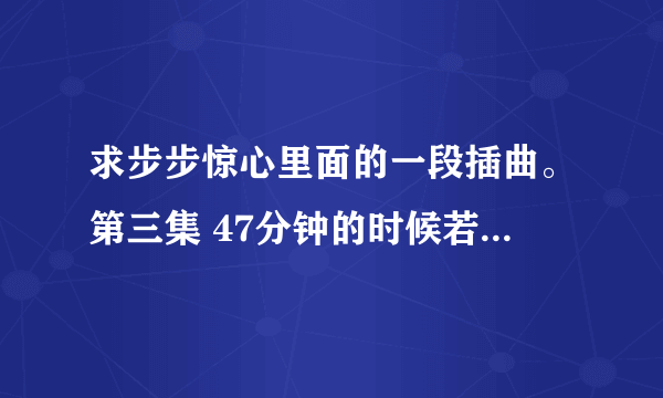 求步步惊心里面的一段插曲。第三集 47分钟的时候若兰跟若曦谈话时的背景音乐