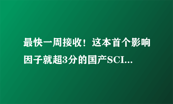 最快一周接收！这本首个影响因子就超3分的国产SCI好刊，还不关注下？