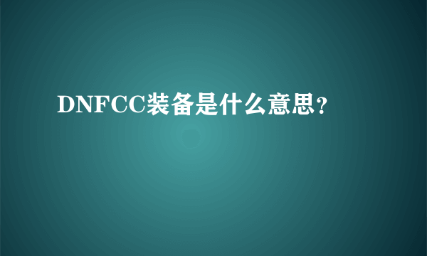 DNFCC装备是什么意思？