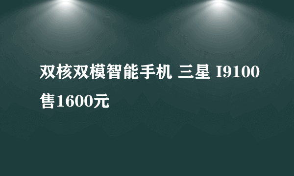 双核双模智能手机 三星 I9100售1600元