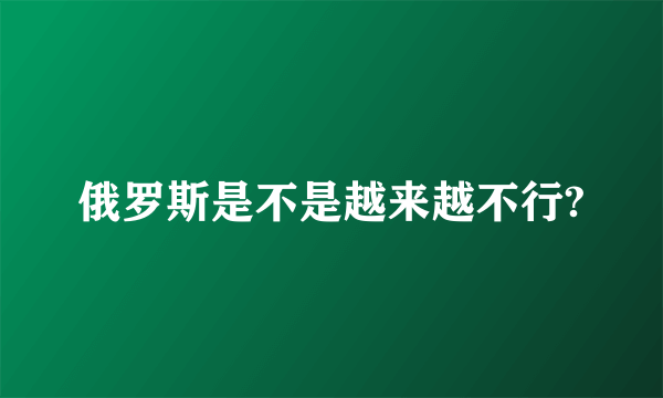 俄罗斯是不是越来越不行?