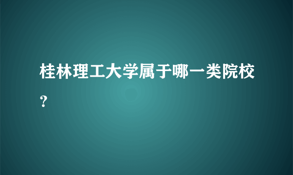 桂林理工大学属于哪一类院校？