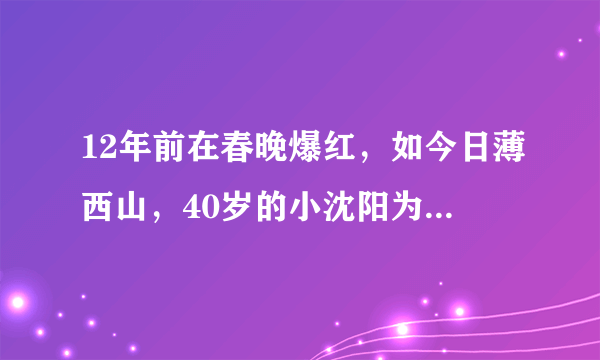 12年前在春晚爆红，如今日薄西山，40岁的小沈阳为什么不火了？