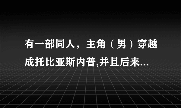 有一部同人，主角（男）穿越成托比亚斯内普,并且后来发现自己是亚瑟王的十二骑士团后裔，求小说名