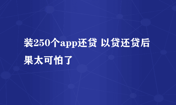 装250个app还贷 以贷还贷后果太可怕了