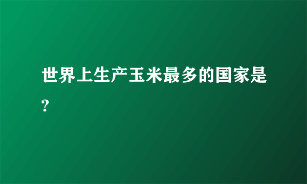 世界上生产玉米最多的国家是?