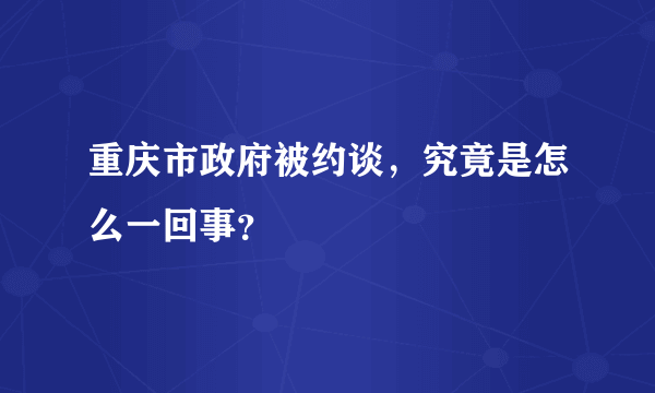 重庆市政府被约谈，究竟是怎么一回事？