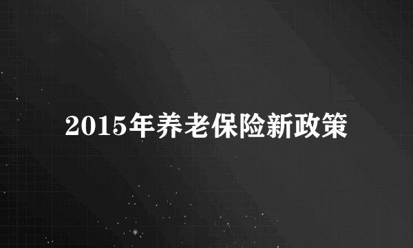 2015年养老保险新政策