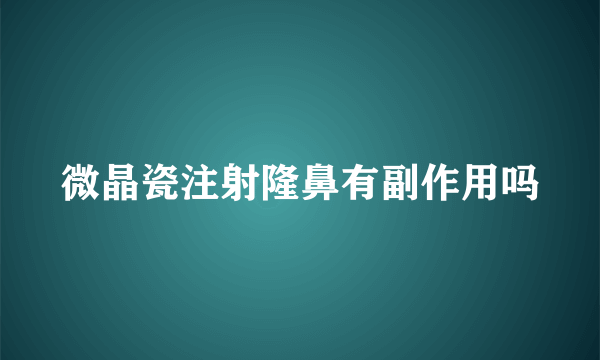 微晶瓷注射隆鼻有副作用吗