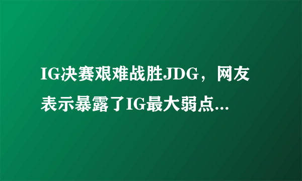 IG决赛艰难战胜JDG，网友表示暴露了IG最大弱点，你认为是什么？